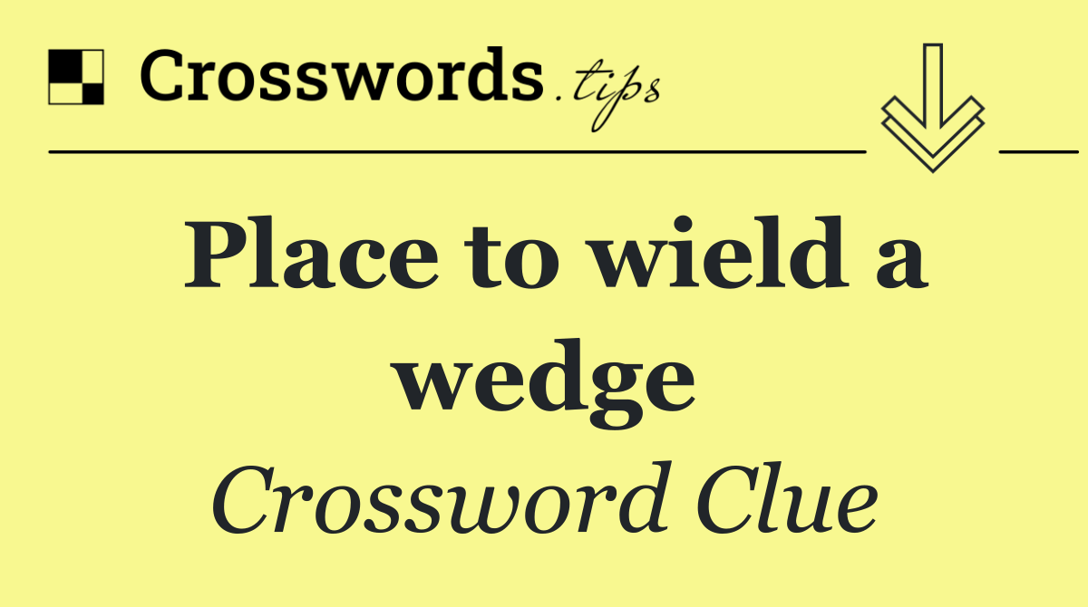 Place to wield a wedge
