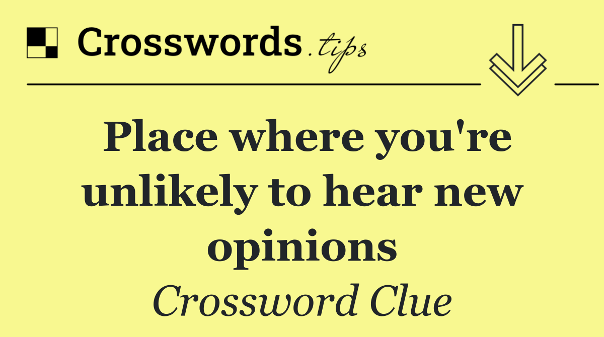 Place where you're unlikely to hear new opinions