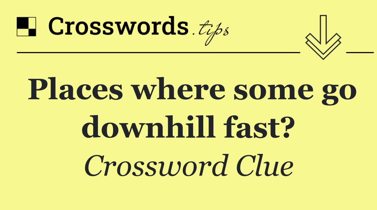 Places where some go downhill fast?