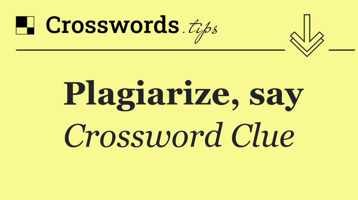 Plagiarize, say