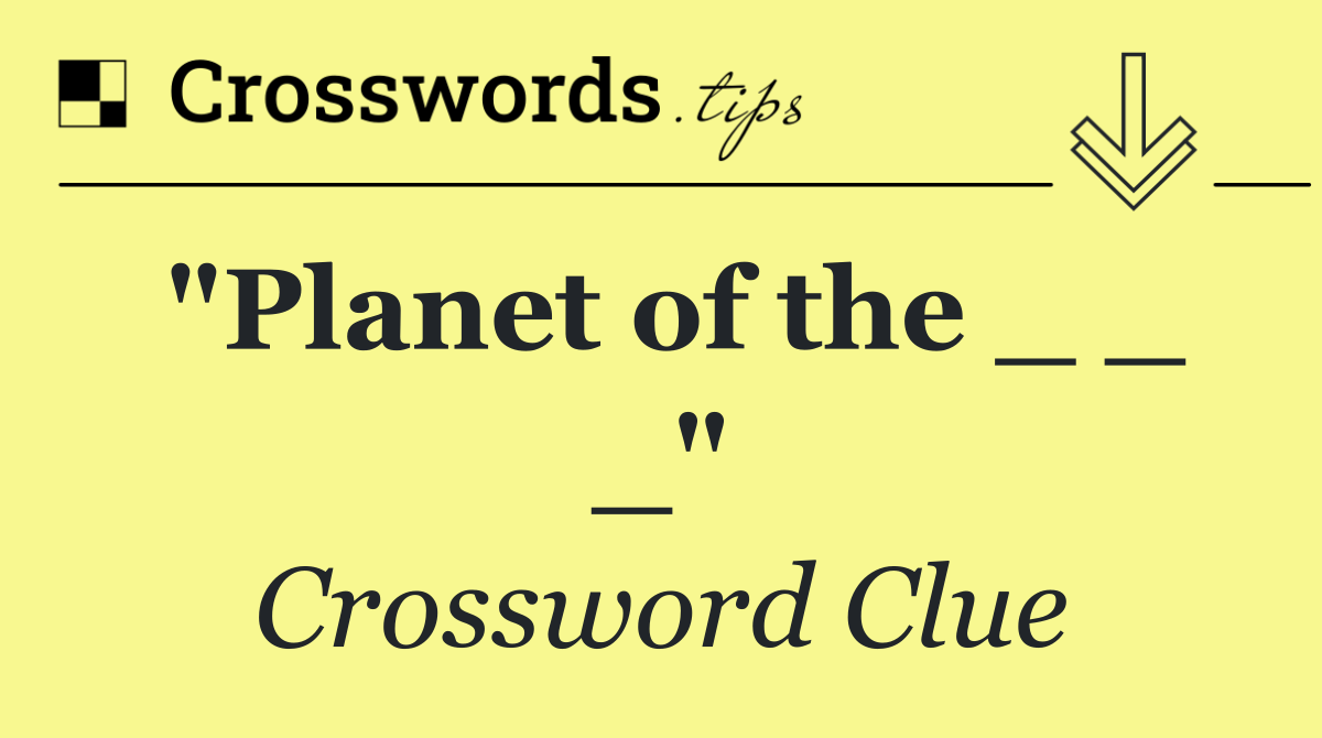 "Planet of the ___"