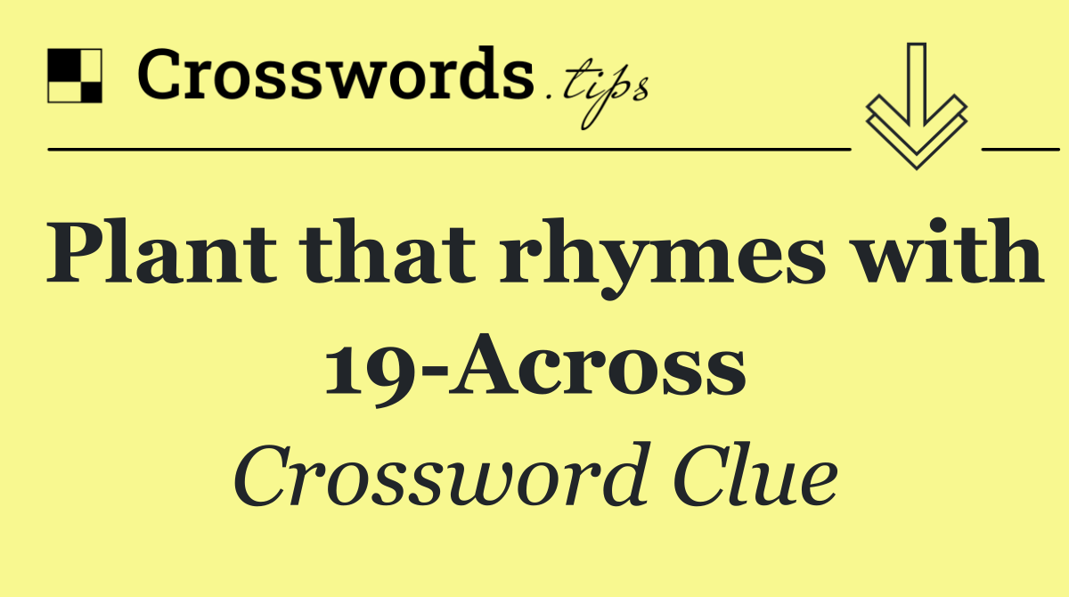 Plant that rhymes with 19 Across