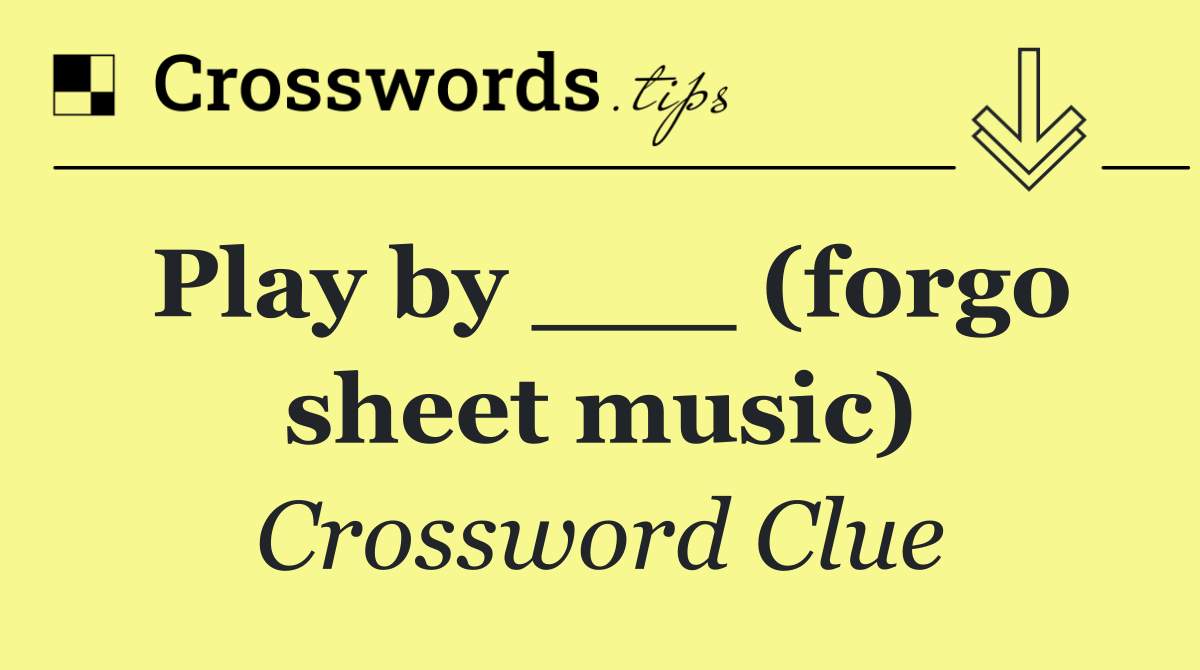 Play by ___ (forgo sheet music)