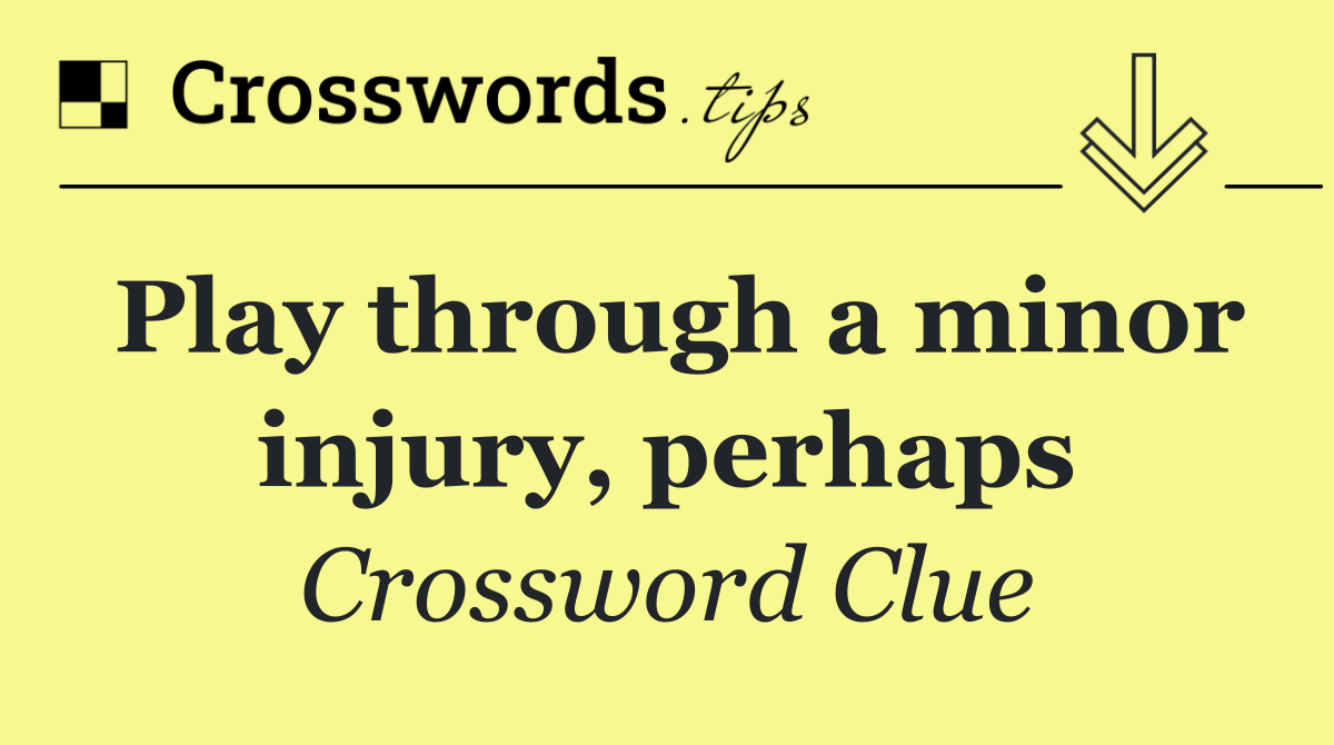 Play through a minor injury, perhaps