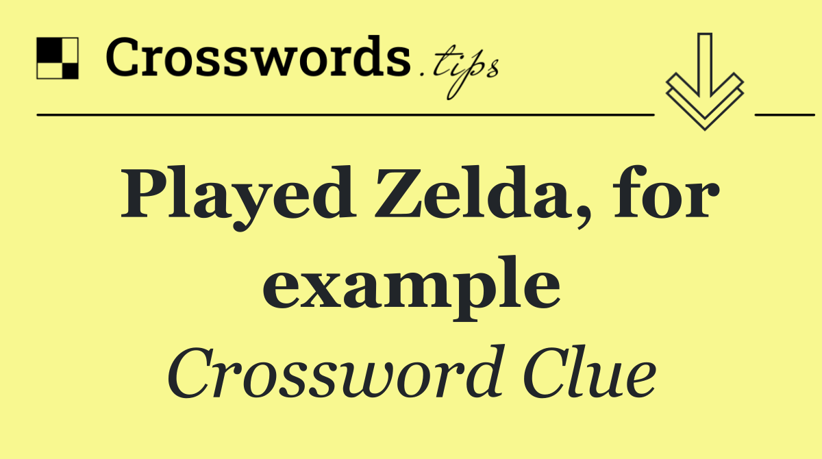 Played Zelda, for example