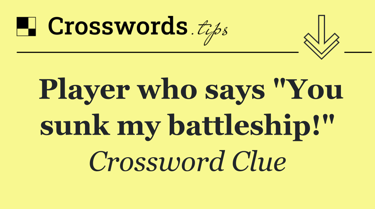 Player who says "You sunk my battleship!"