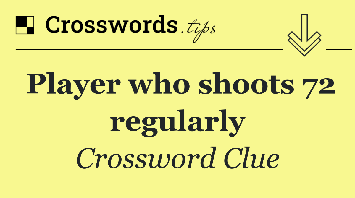 Player who shoots 72 regularly