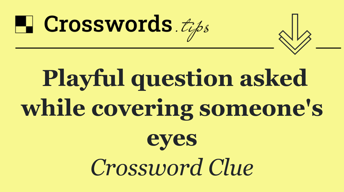 Playful question asked while covering someone's eyes