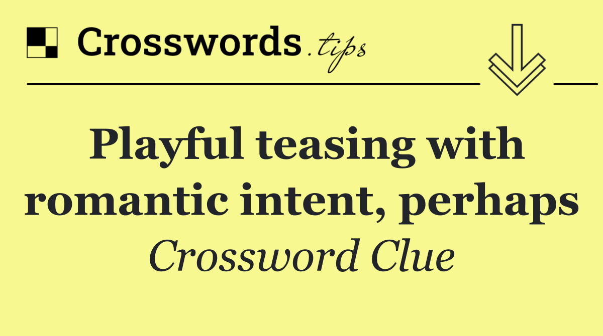 Playful teasing with romantic intent, perhaps