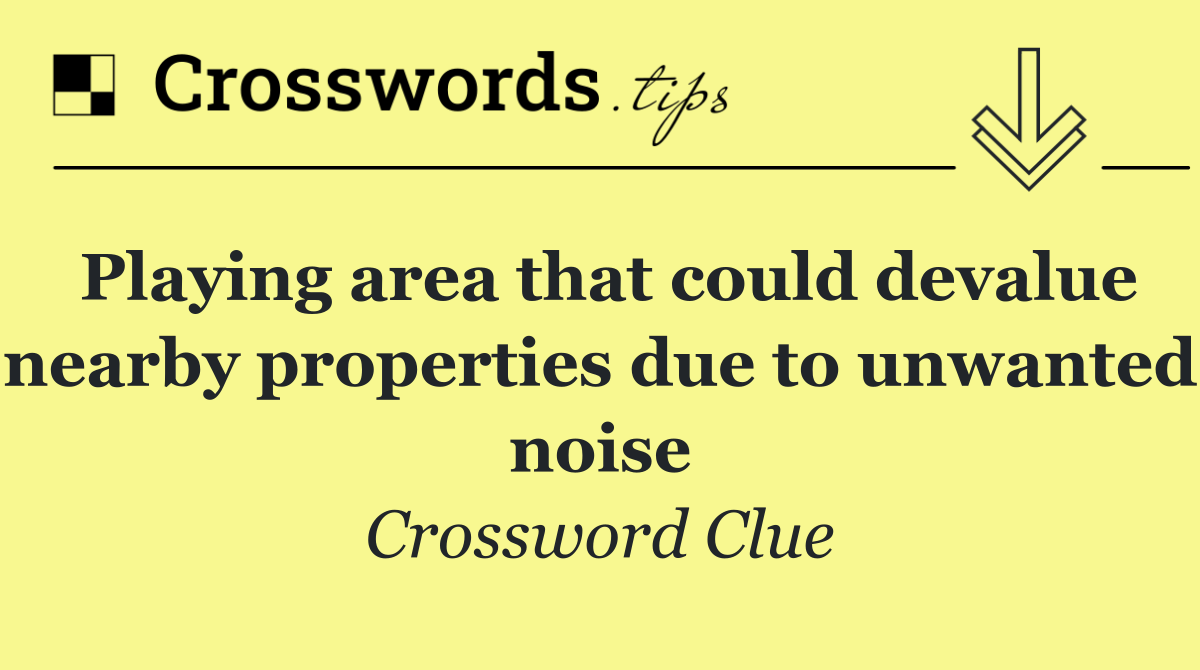 Playing area that could devalue nearby properties due to unwanted noise
