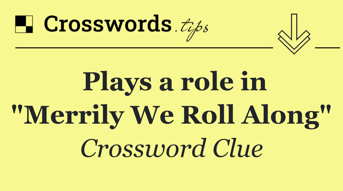 Plays a role in "Merrily We Roll Along"