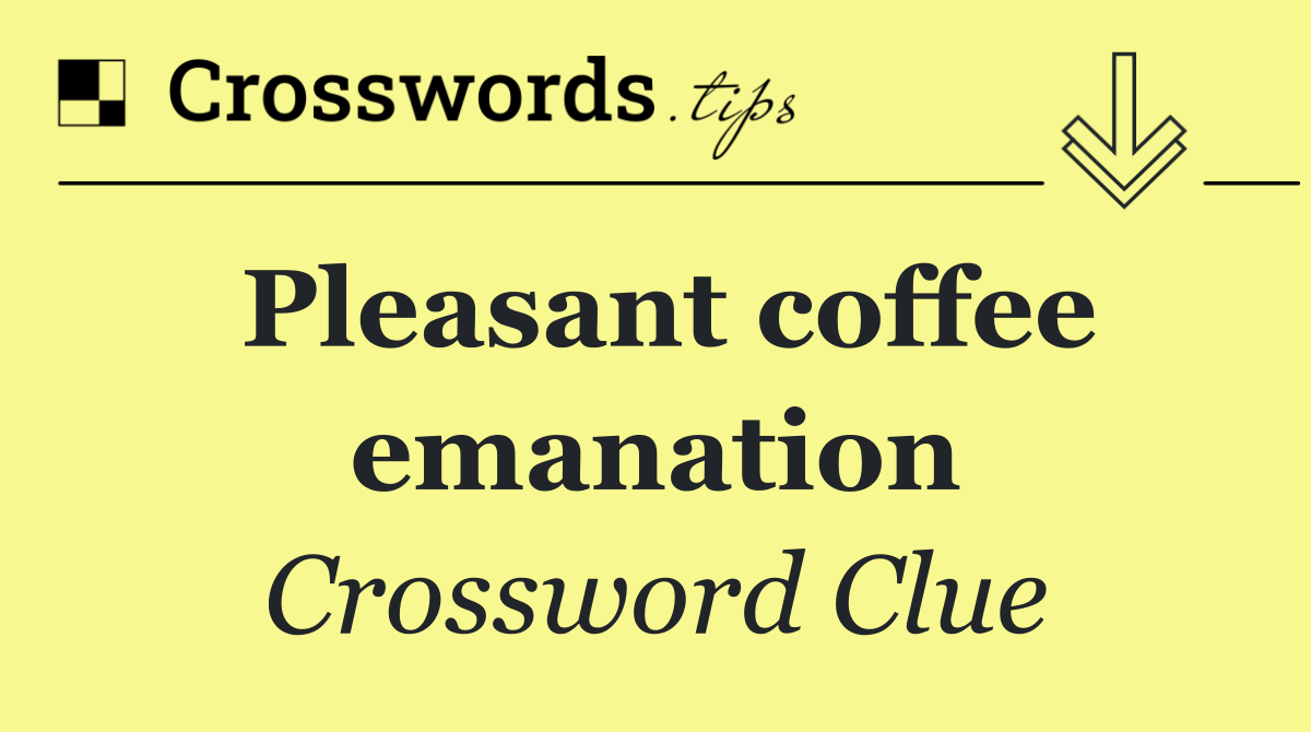 Pleasant coffee emanation