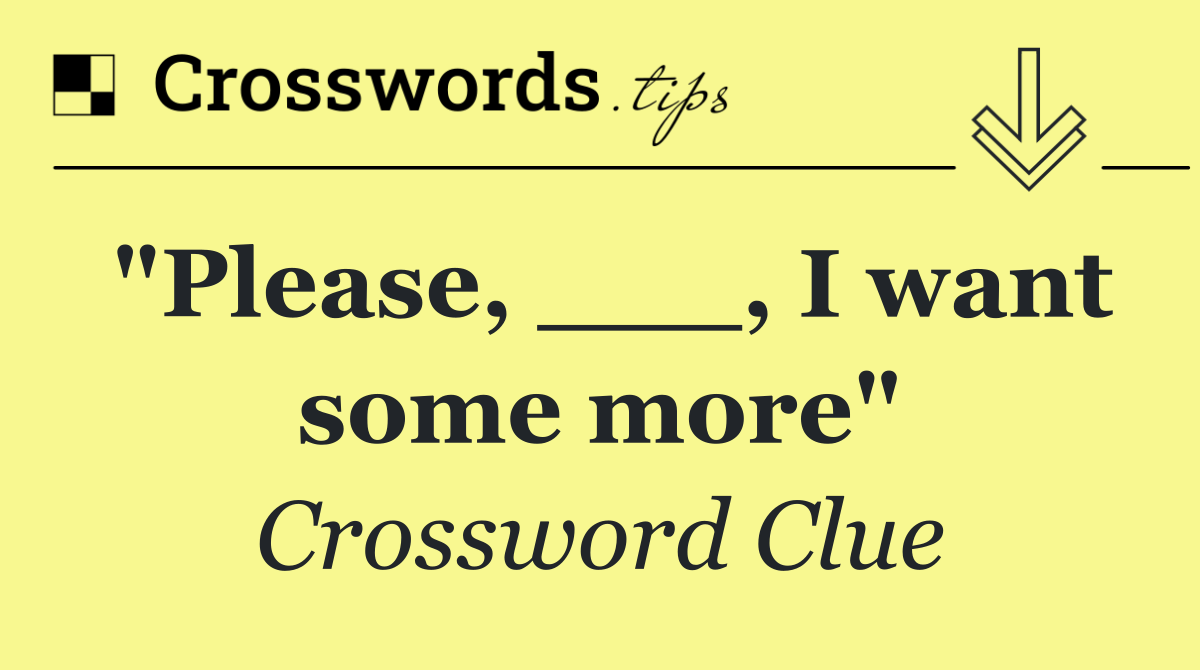 "Please, ___, I want some more"