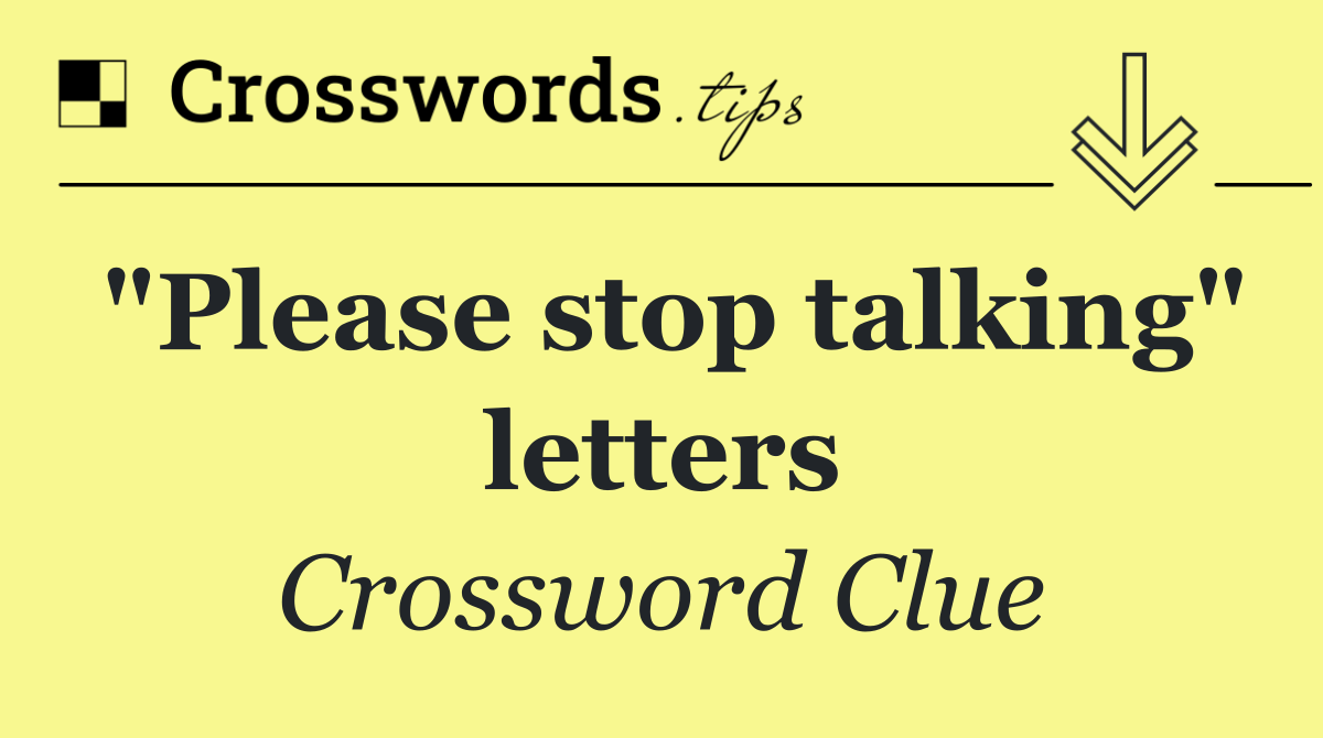 "Please stop talking" letters