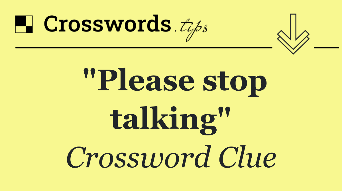 "Please stop talking"