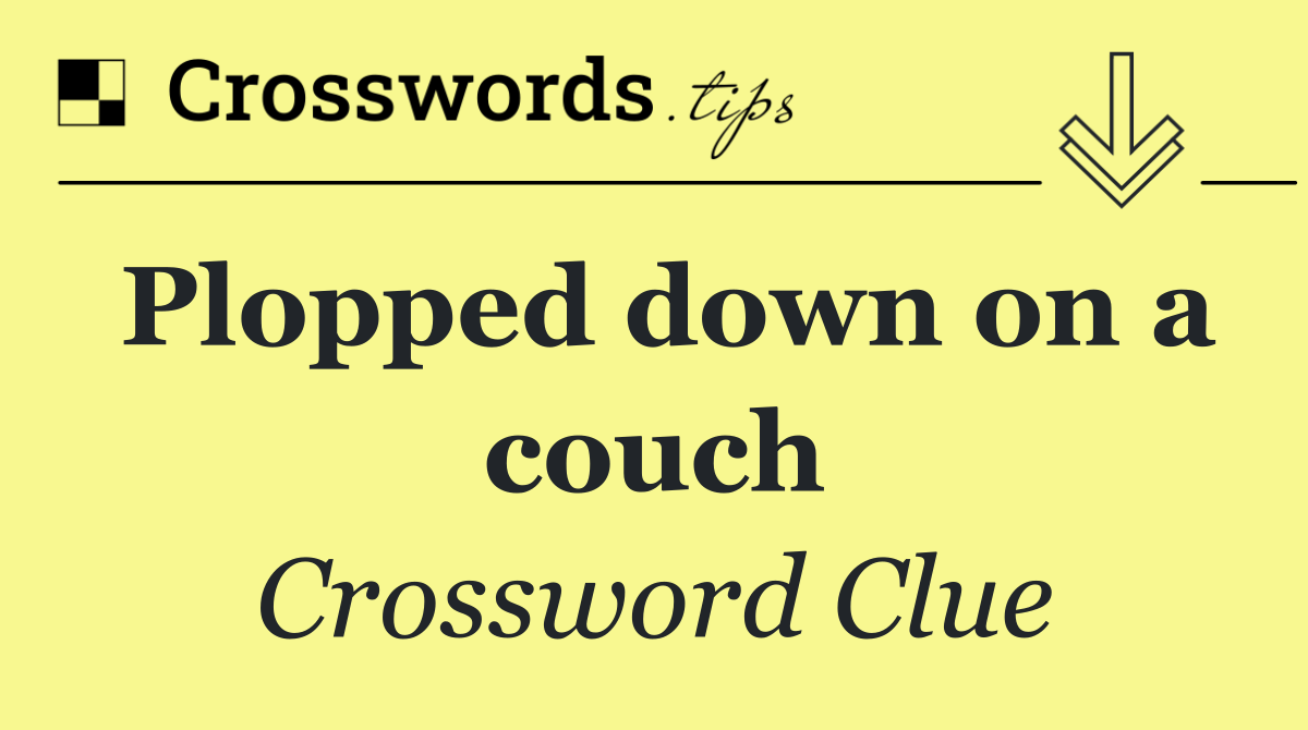 Plopped down on a couch