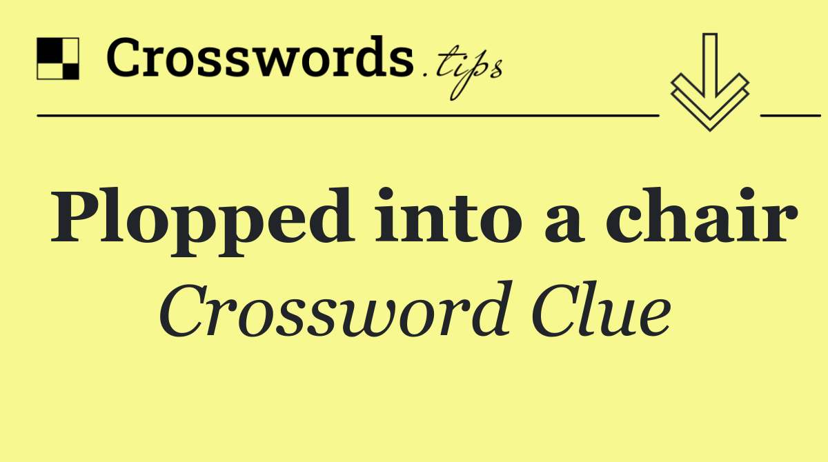 Plopped into a chair