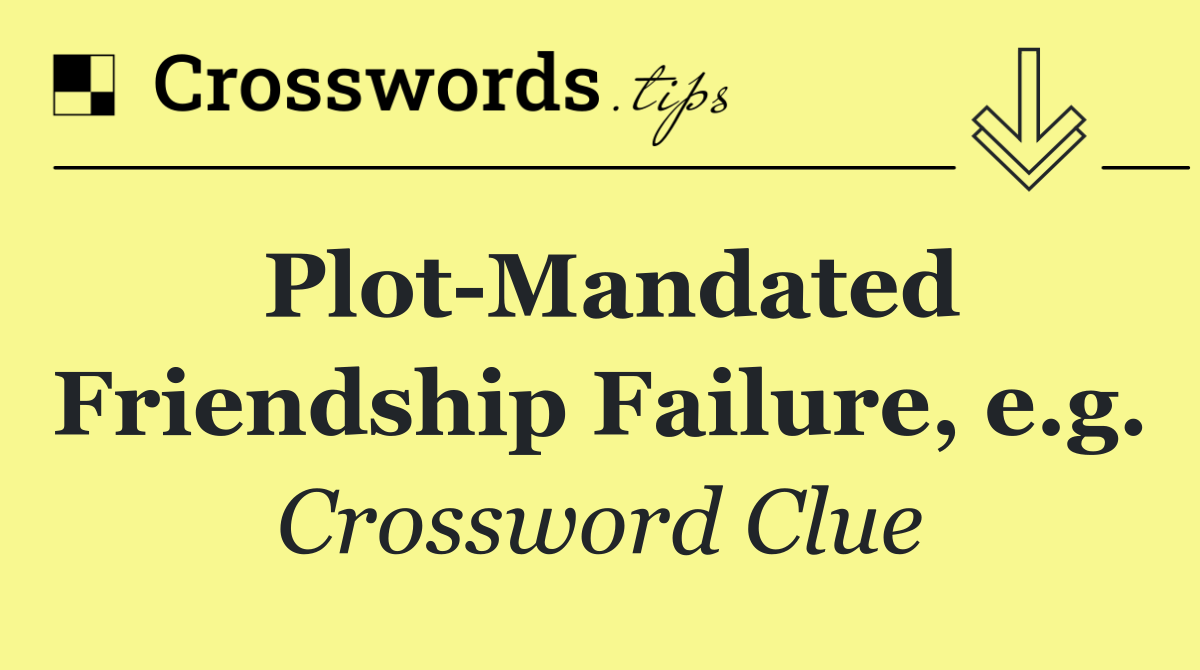 Plot Mandated Friendship Failure, e.g.