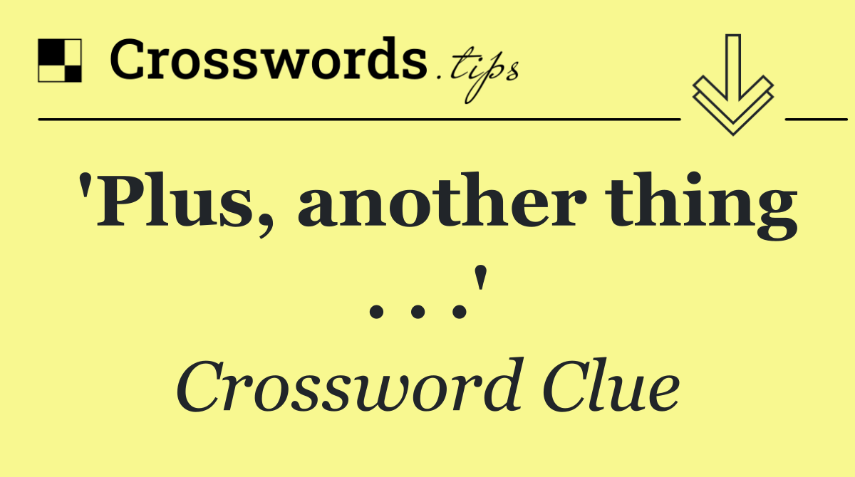 'Plus, another thing . . .'