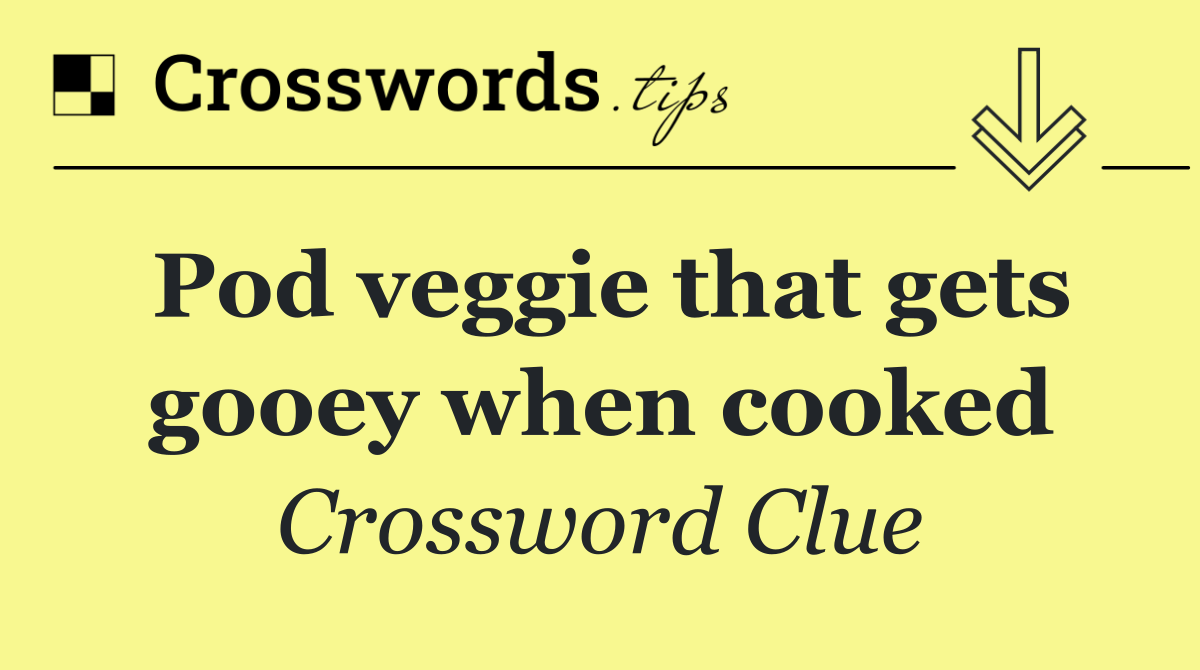 Pod veggie that gets gooey when cooked