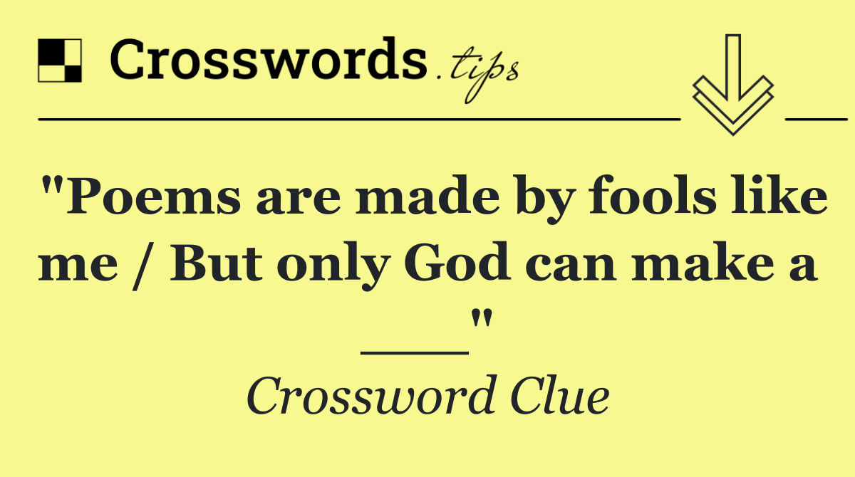 "Poems are made by fools like me / But only God can make a ___"