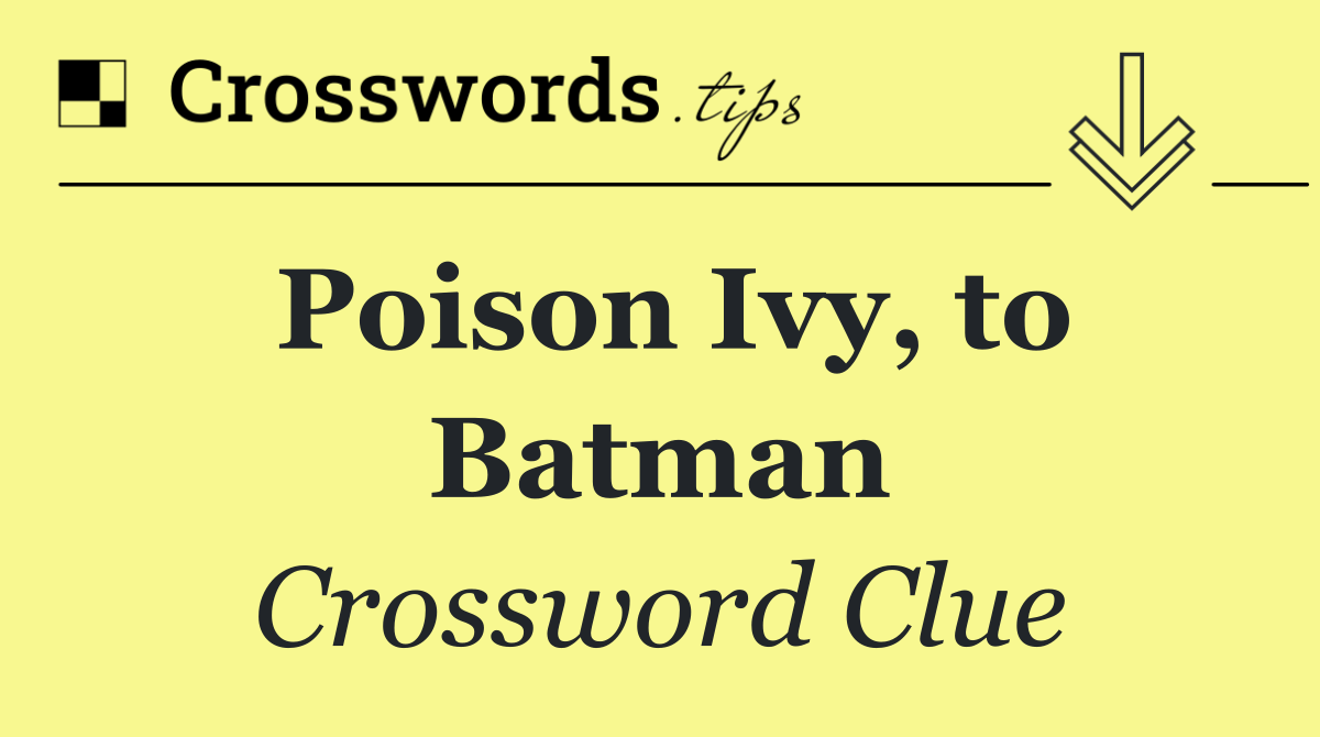 Poison Ivy, to Batman