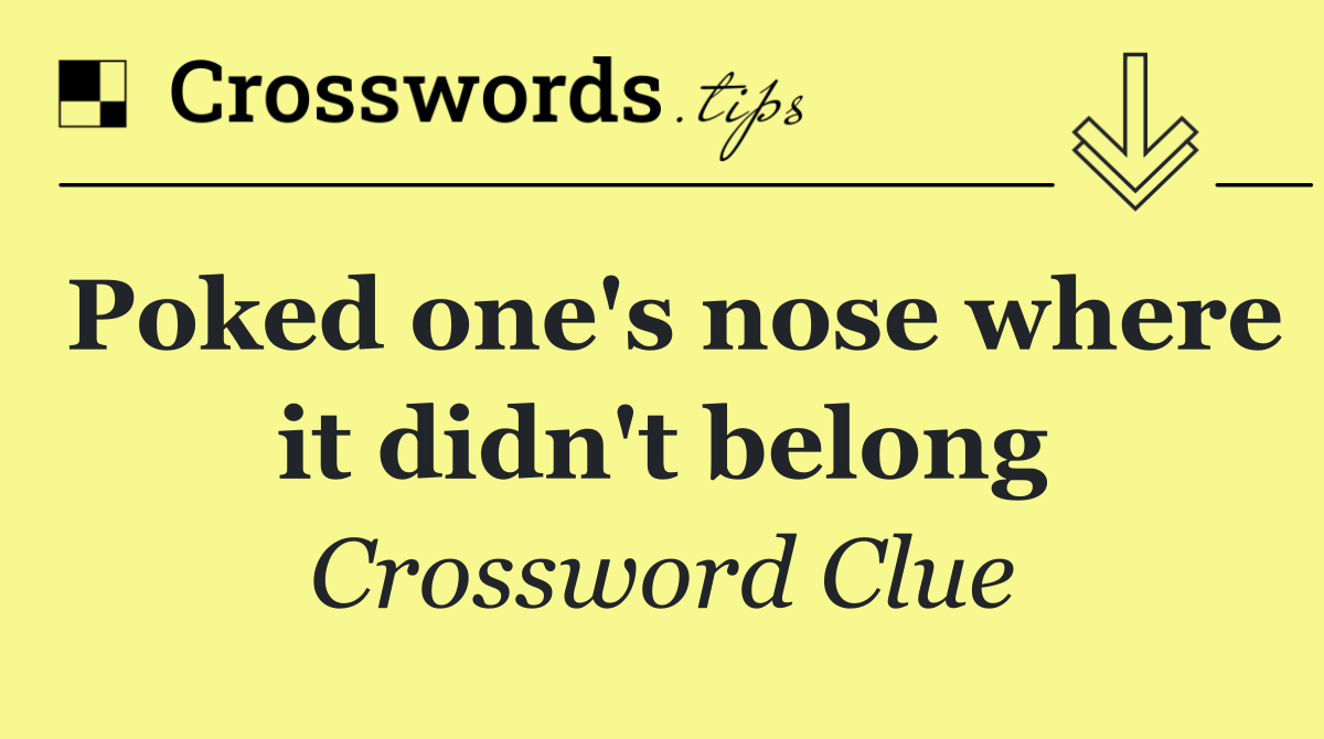 Poked one's nose where it didn't belong