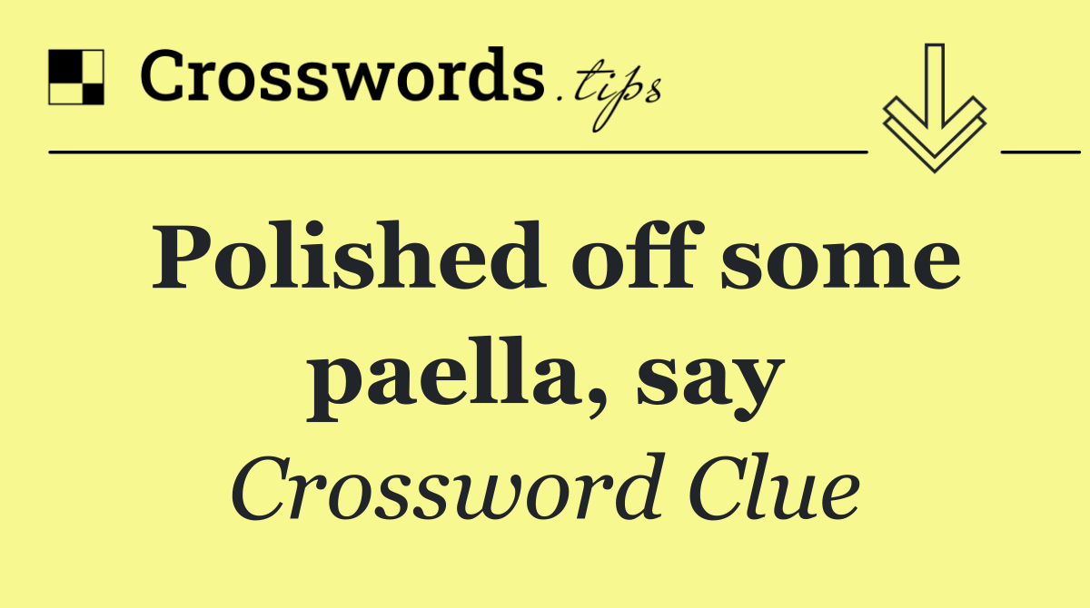 Polished off some paella, say