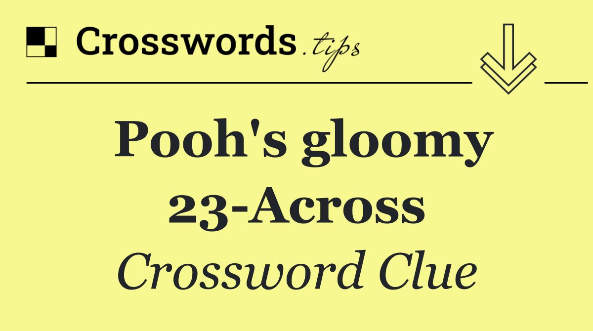 Pooh's gloomy 23 Across