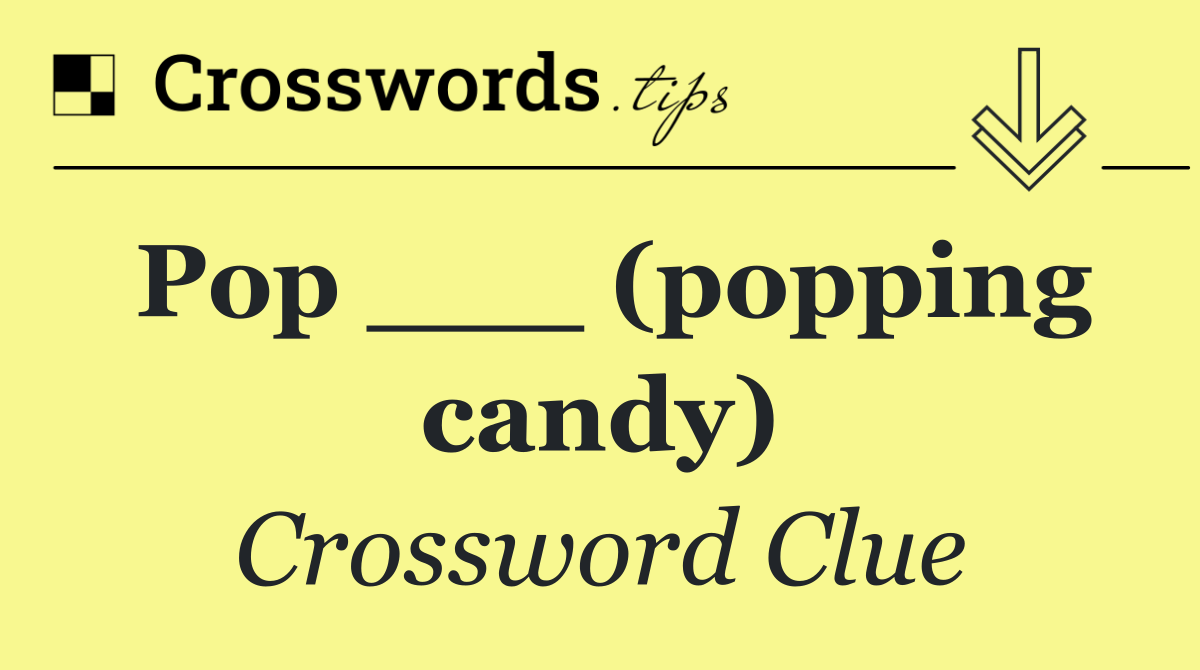 Pop ___ (popping candy)