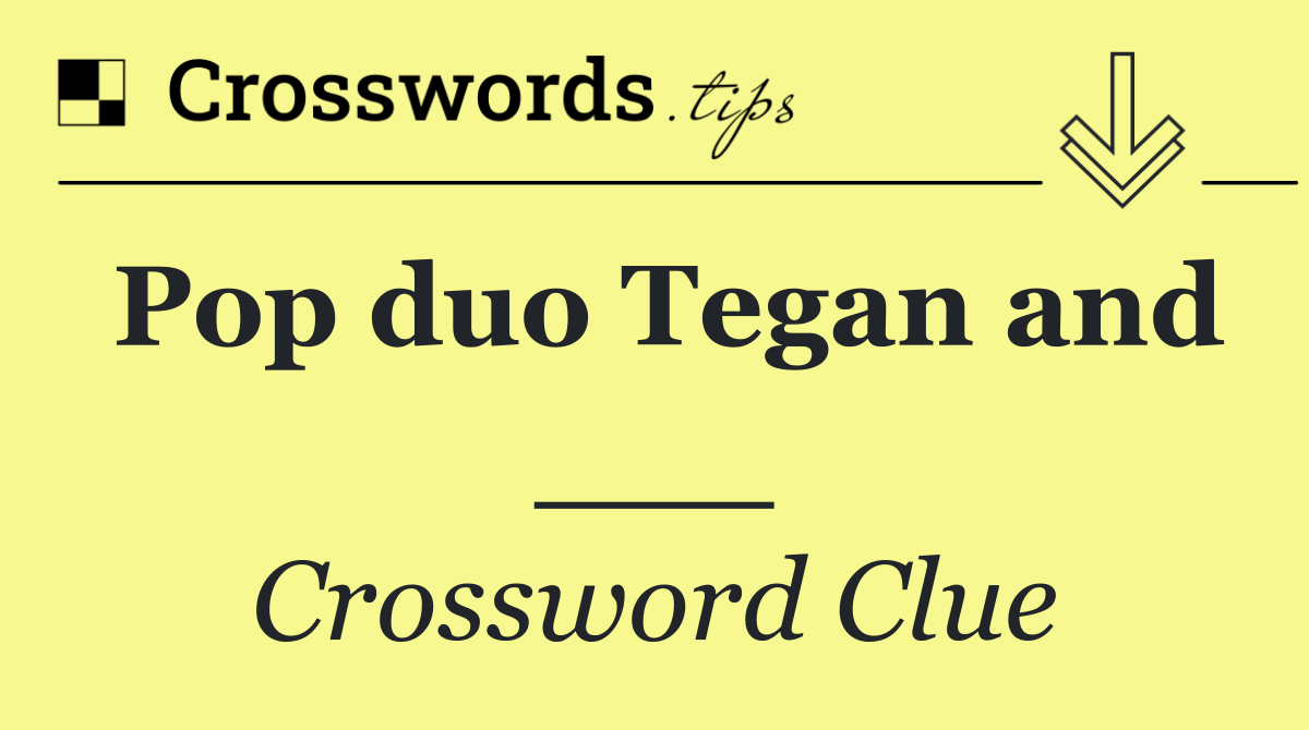 Pop duo Tegan and ___