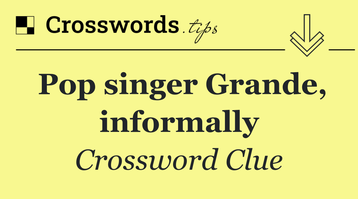 Pop singer Grande, informally