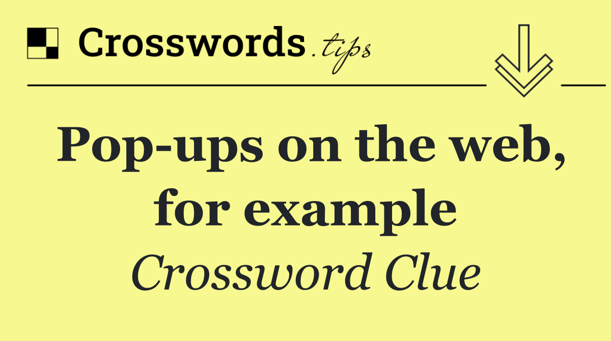 Pop ups on the web, for example