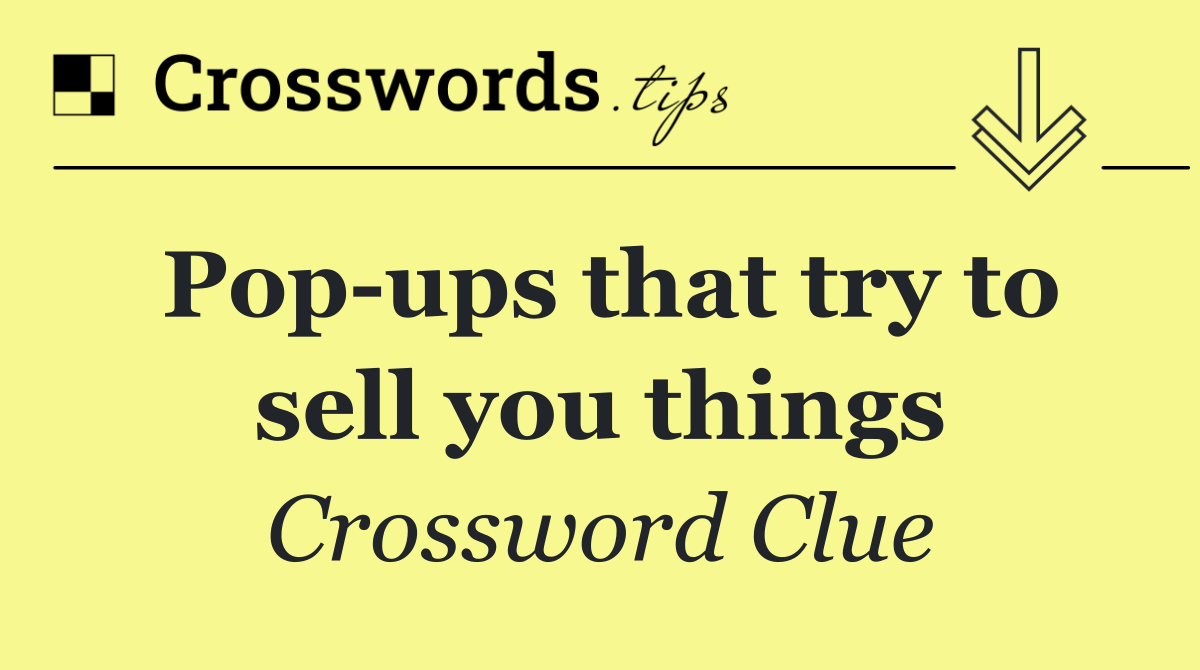 Pop ups that try to sell you things