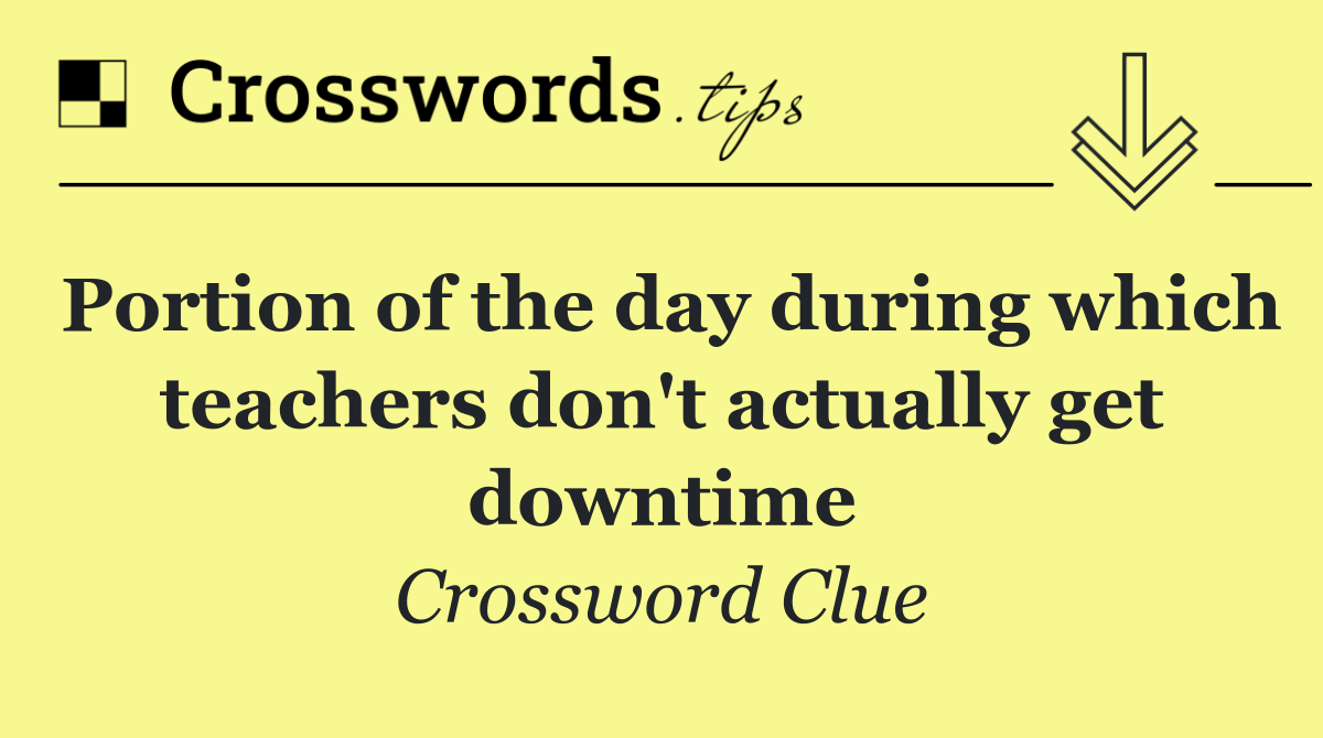 Portion of the day during which teachers don't actually get downtime