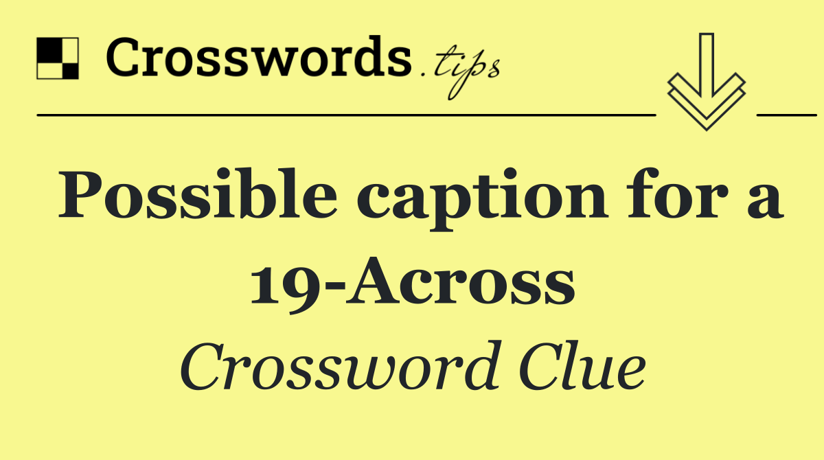 Possible caption for a 19 Across