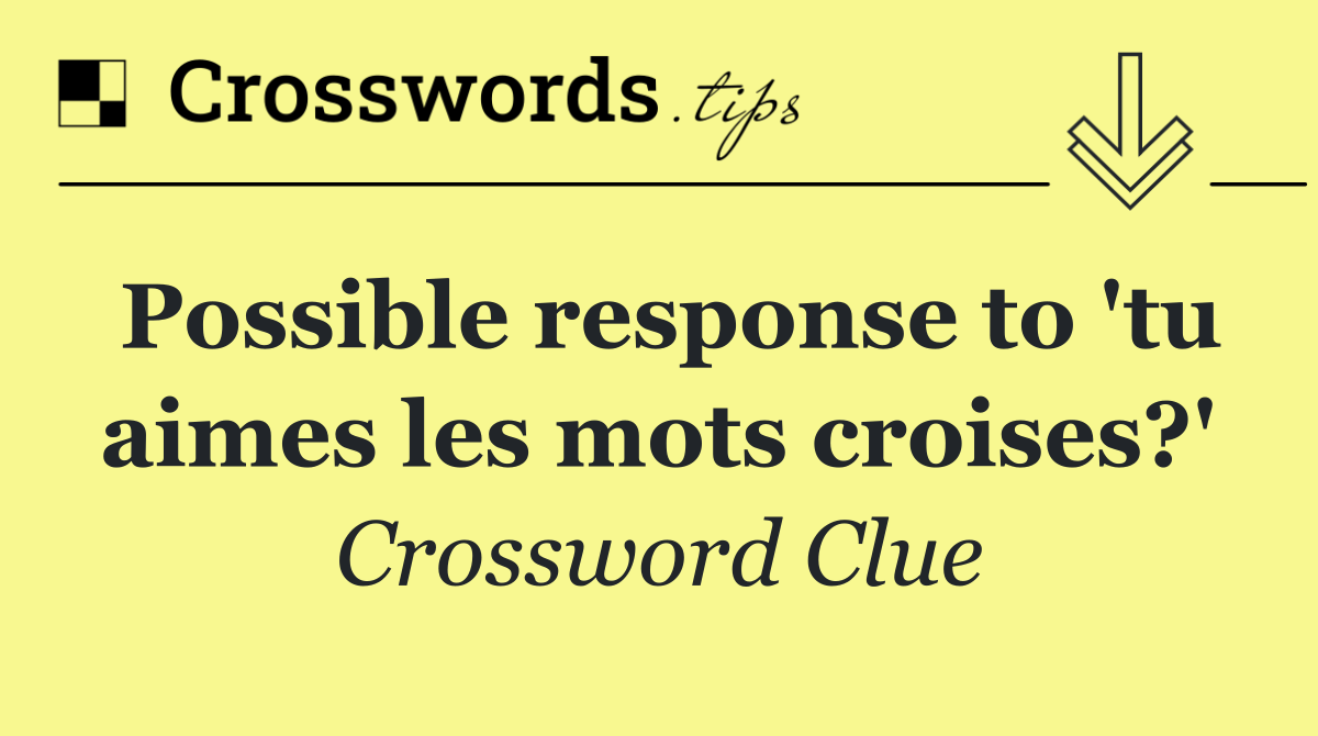 Possible response to 'tu aimes les mots croises?'