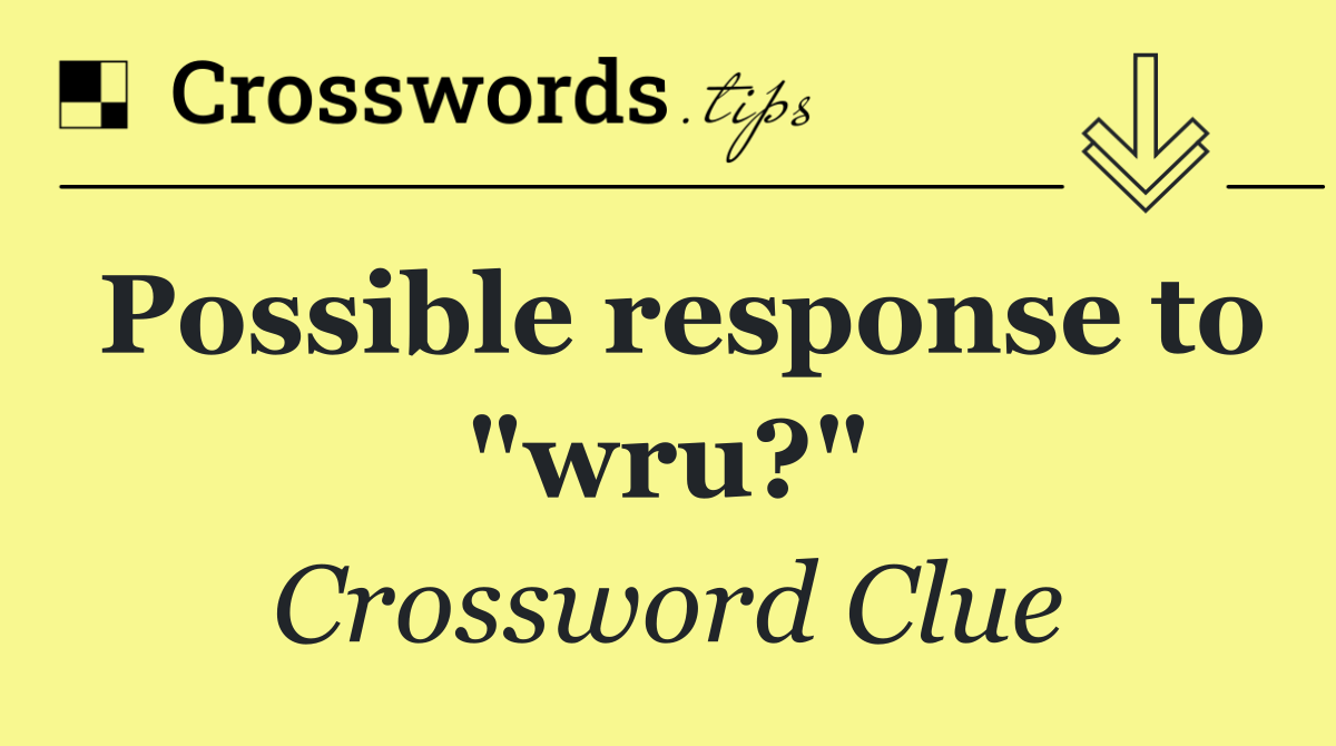 Possible response to "wru?"