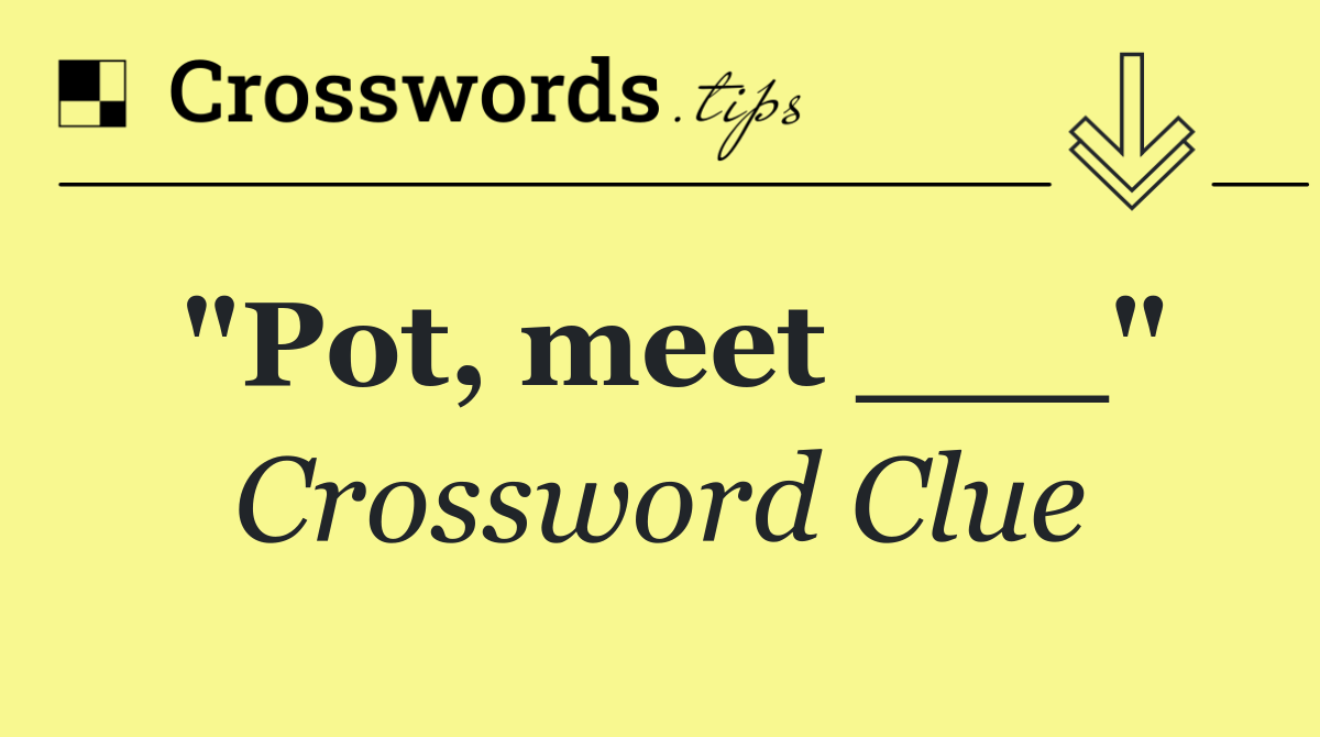 "Pot, meet ___"