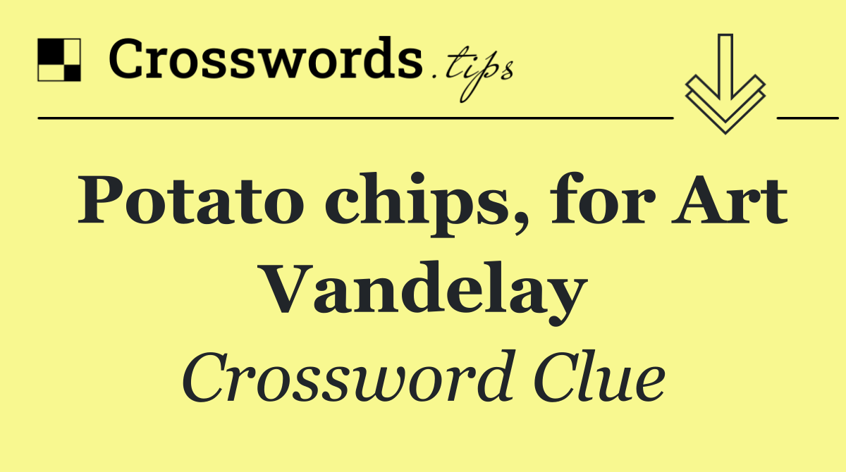 Potato chips, for Art Vandelay