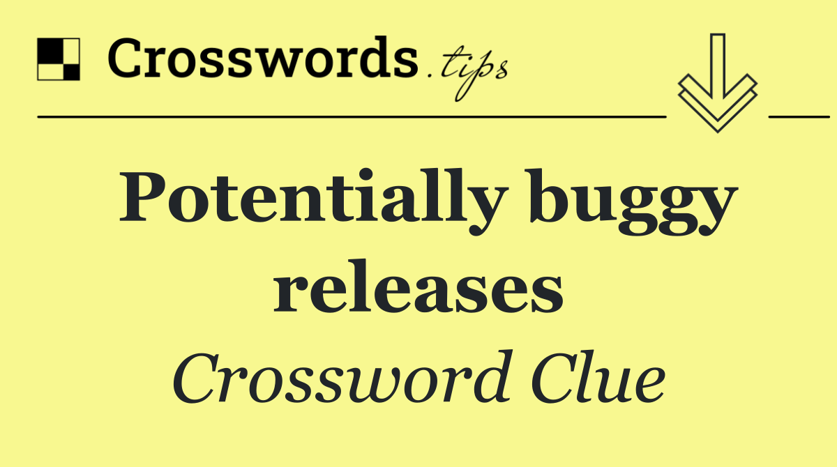 Potentially buggy releases