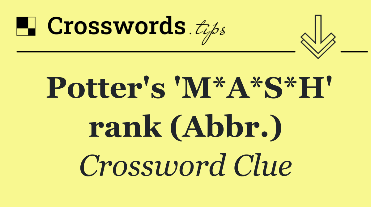 Potter's 'M*A*S*H' rank (Abbr.)
