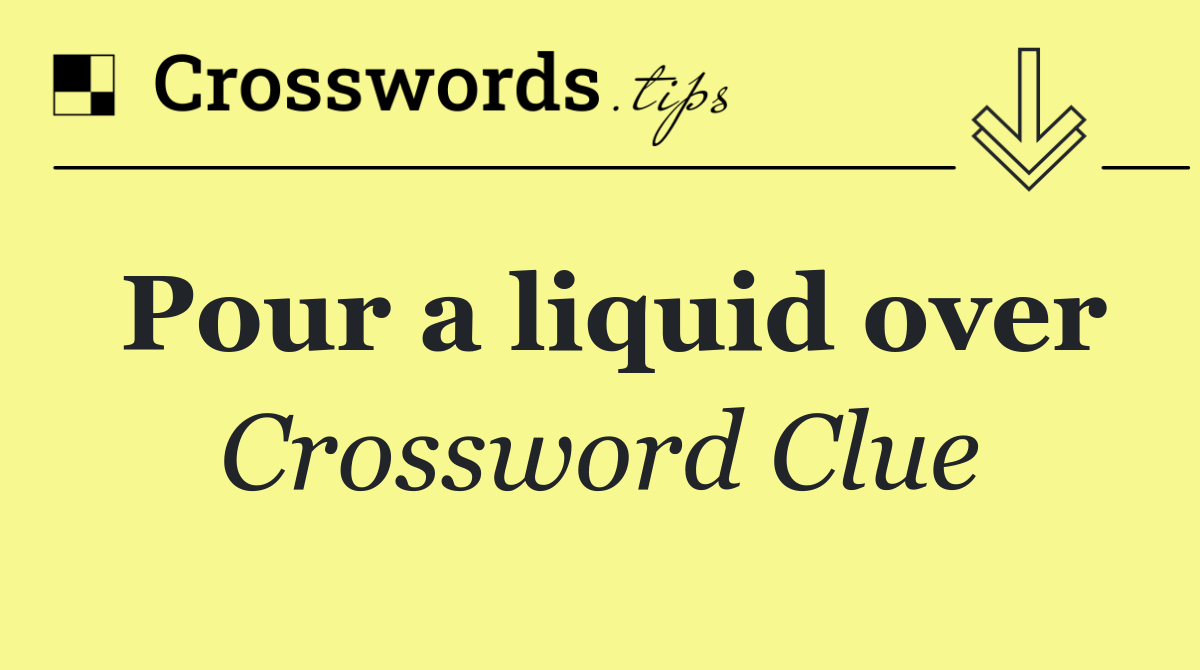 Pour a liquid over