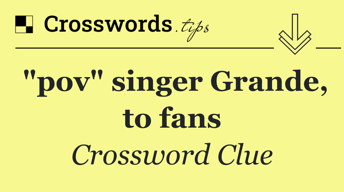 "pov" singer Grande, to fans