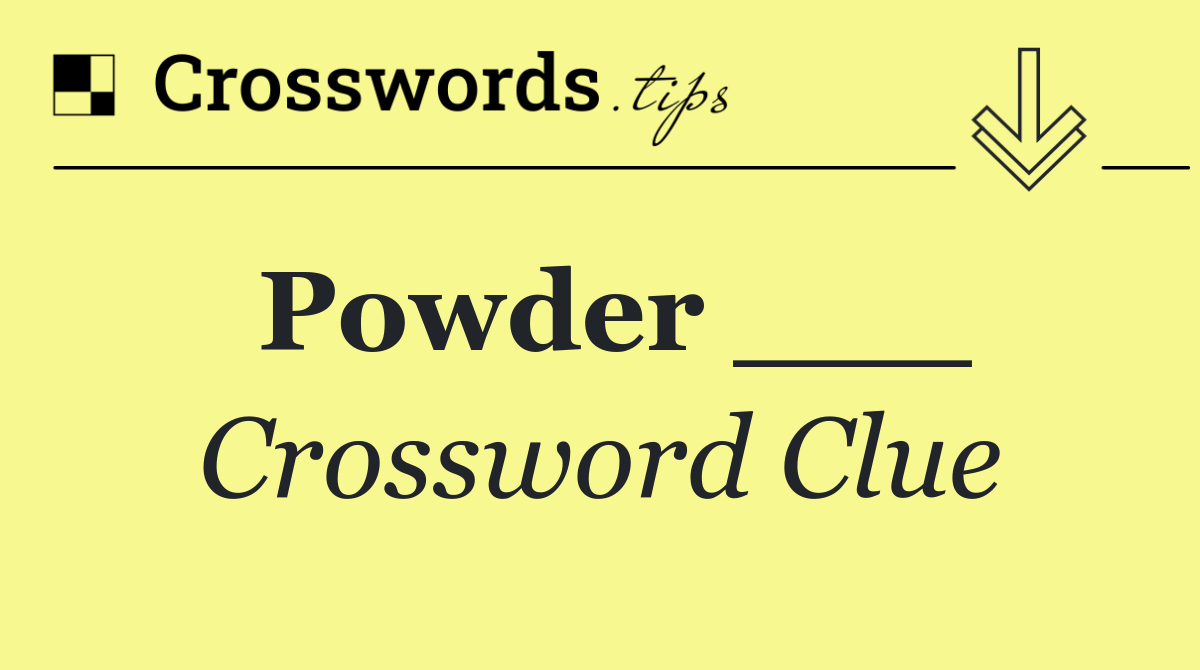 Powder ___