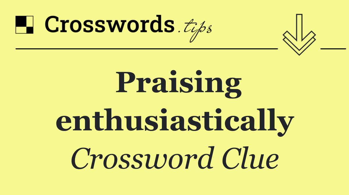 Praising enthusiastically