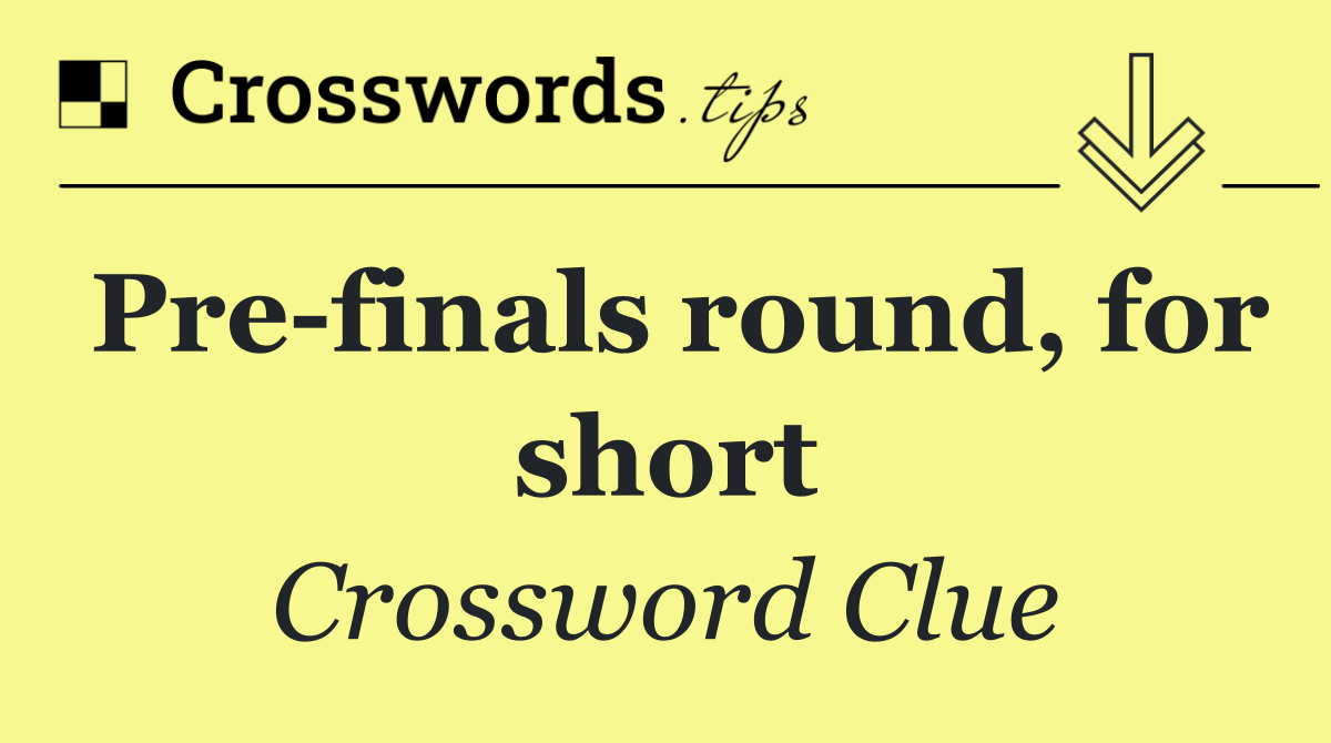 Pre finals round, for short
