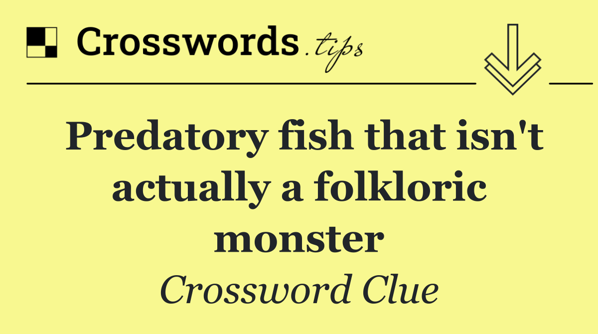 Predatory fish that isn't actually a folkloric monster