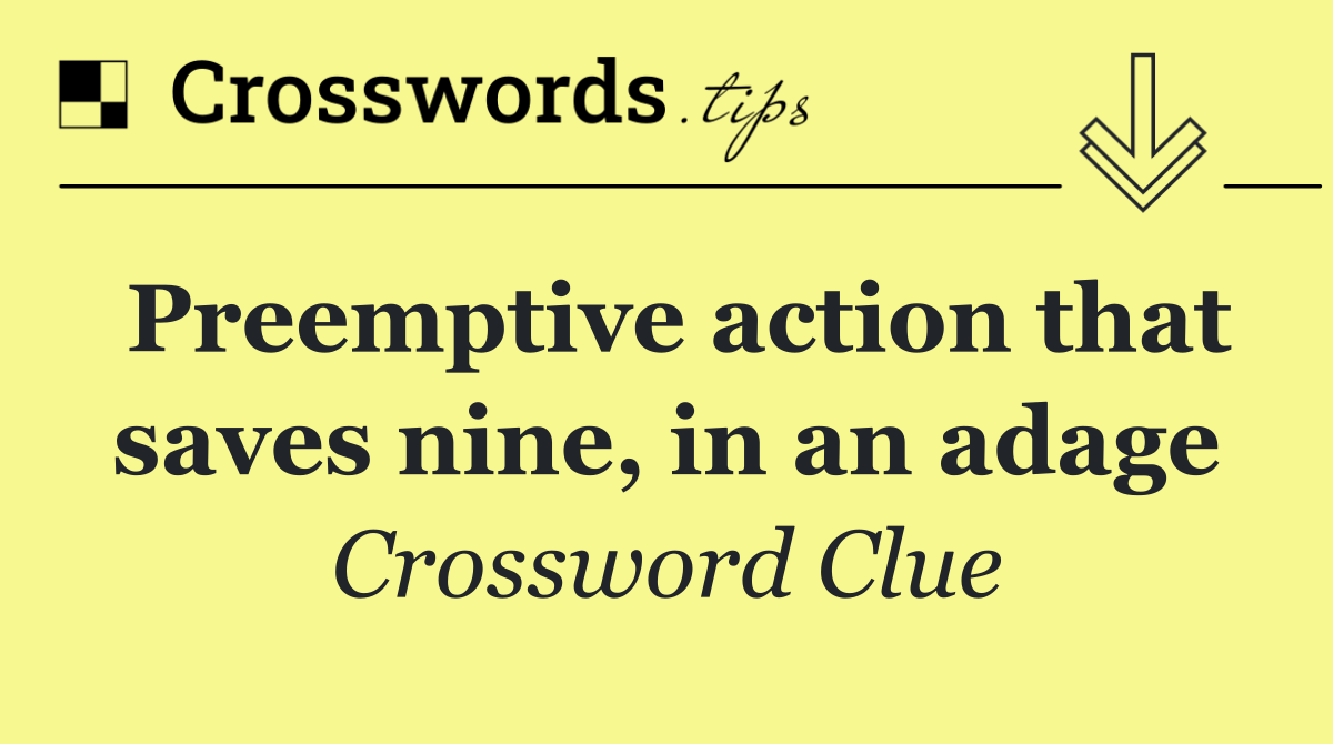 Preemptive action that saves nine, in an adage