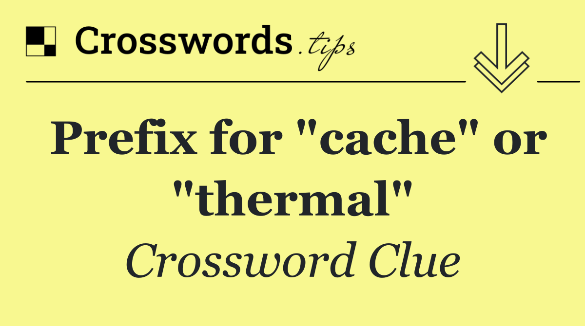 Prefix for "cache" or "thermal"
